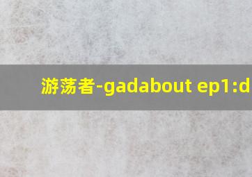 游荡者-gadabout ep1:d.va